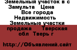 Земельный участок в с.Замульта › Цена ­ 1 - Все города Недвижимость » Земельные участки продажа   . Тверская обл.,Тверь г.